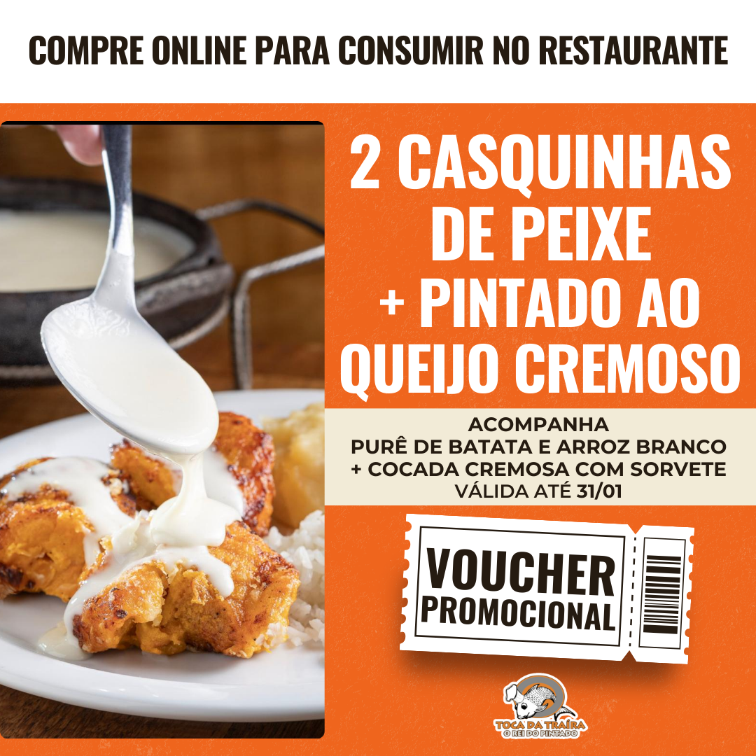 2 Casquinhas de Peixe + Pintado na Brasa ao Queijo Cremoso (para 02 pessoas) + Cocada Cremosa com Sorvete