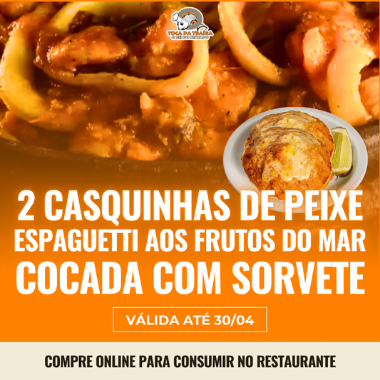 2x Casquinha de Peixe + Espaguetti aos Frutos do Mar + Cocada com Sorvete de Creme